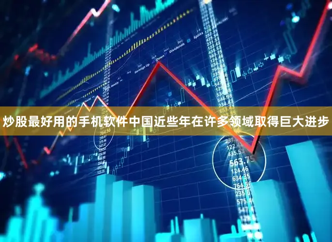 炒股最好用的手机软件中国近些年在许多领域取得巨大进步