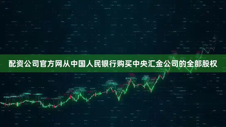 配资公司官方网从中国人民银行购买中央汇金公司的全部股权