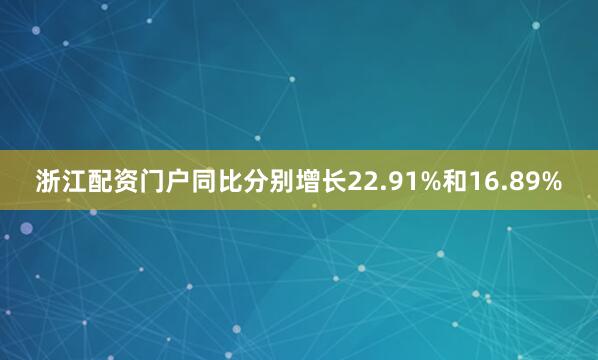 浙江配资门户同比分别增长22.91%和16.89%