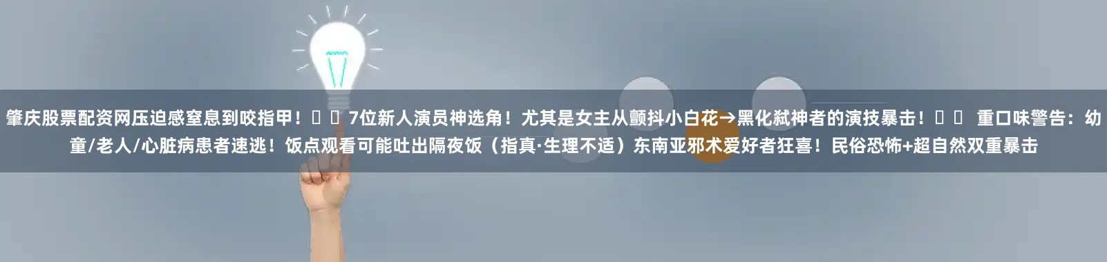 肇庆股票配资网压迫感窒息到咬指甲！▫️7位新人演员神选角！尤其是女主从颤抖小白花→黑化弑神者的演技暴击！⚠️ 重口味警告：幼童/老人/心脏病患者速逃！饭点观看可能吐出隔夜饭（指真·生理不适）东南亚邪术爱好者狂喜！民俗恐怖+超自然双重暴击