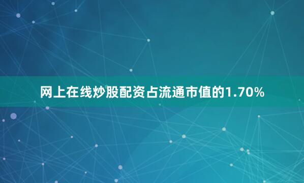 网上在线炒股配资占流通市值的1.70%